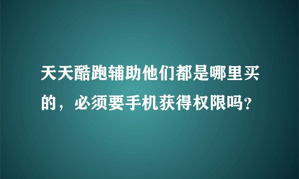 天天酷跑辅助他们都是哪里买的，必须要手机获得权限吗？