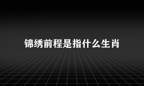 锦绣前程是指什么生肖