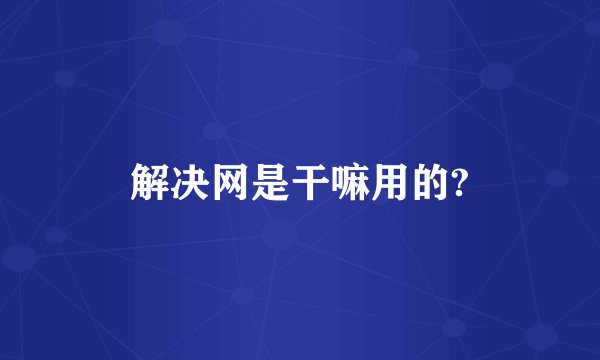 解决网是干嘛用的?