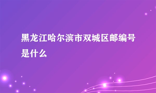 黑龙江哈尔滨市双城区邮编号是什么