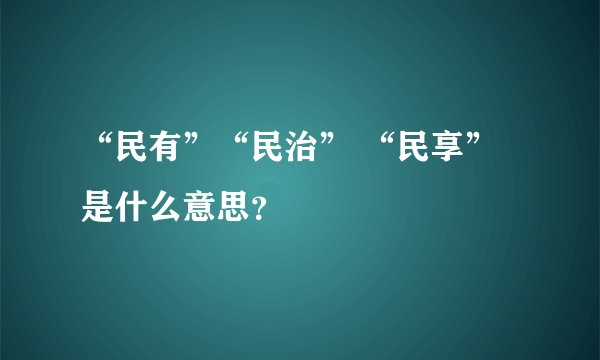 “民有”“民治” “民享”是什么意思？