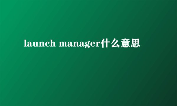 launch manager什么意思