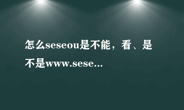 怎么seseou是不能，看、是不是www.seseou.com该怎么变其，他了?
