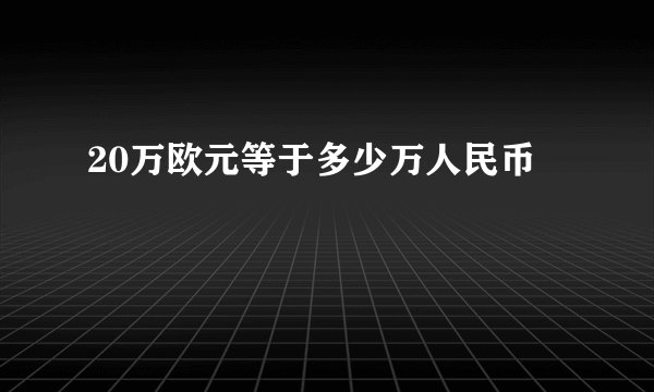 20万欧元等于多少万人民币