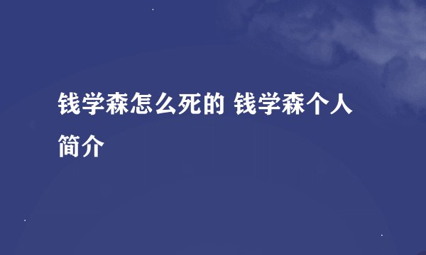 钱学森怎么死的 钱学森个人简介