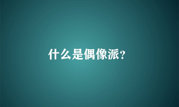 什么是偶像派？