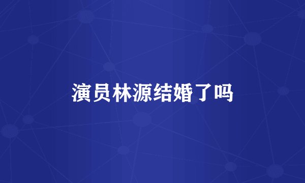 演员林源结婚了吗