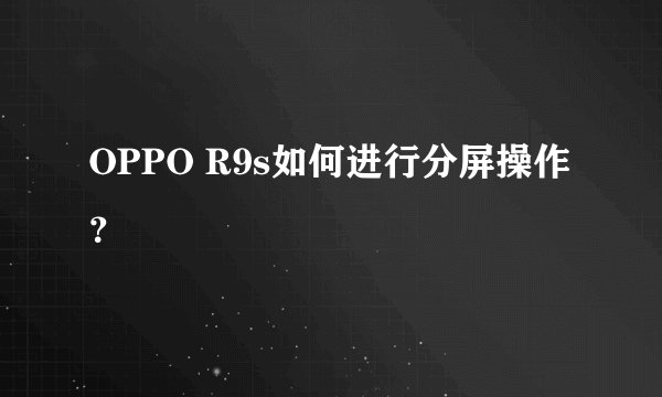 OPPO R9s如何进行分屏操作？