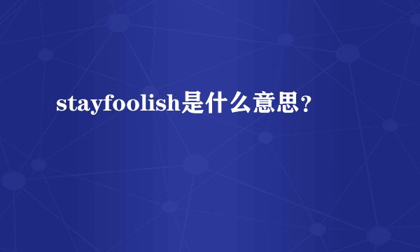 stayfoolish是什么意思？