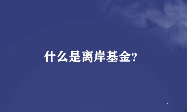 什么是离岸基金？