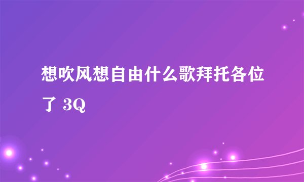 想吹风想自由什么歌拜托各位了 3Q