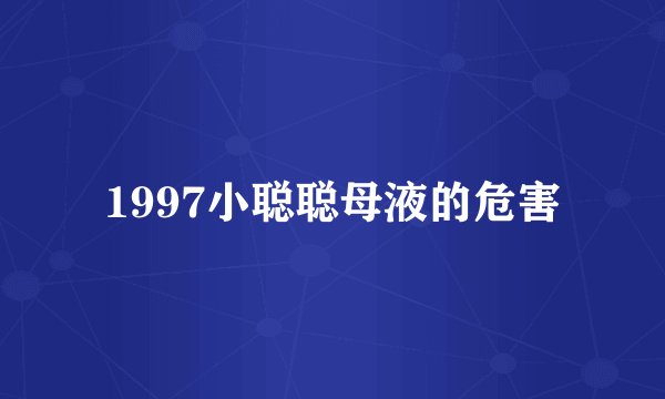 1997小聪聪母液的危害
