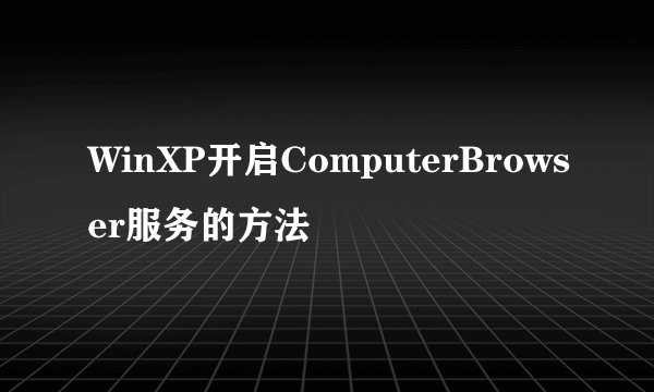 WinXP开启ComputerBrowser服务的方法