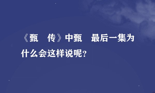 《甄嬛传》中甄嬛最后一集为什么会这样说呢？