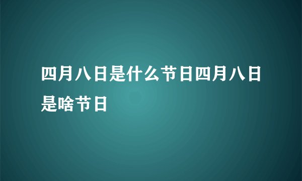 四月八日是什么节日四月八日是啥节日