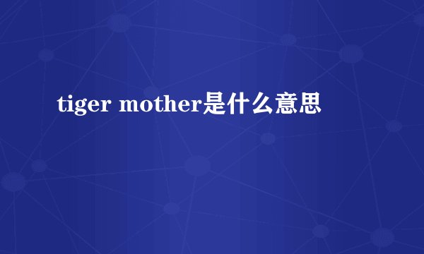 tiger mother是什么意思