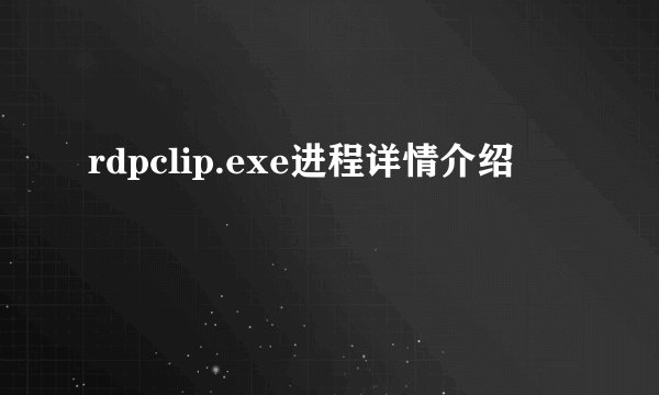 rdpclip.exe进程详情介绍