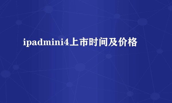ipadmini4上市时间及价格