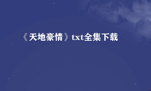 《天地豪情》txt全集下载