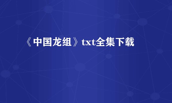 《中国龙组》txt全集下载