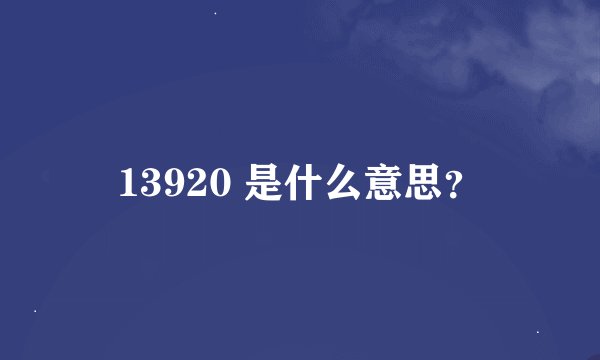 13920 是什么意思？