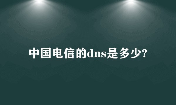 中国电信的dns是多少?