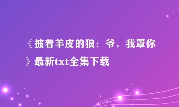 《披着羊皮的狼：爷，我罩你》最新txt全集下载