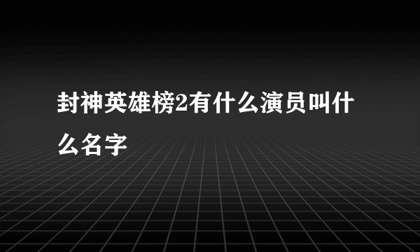 封神英雄榜2有什么演员叫什么名字