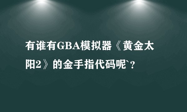 有谁有GBA模拟器《黄金太阳2》的金手指代码呢`？