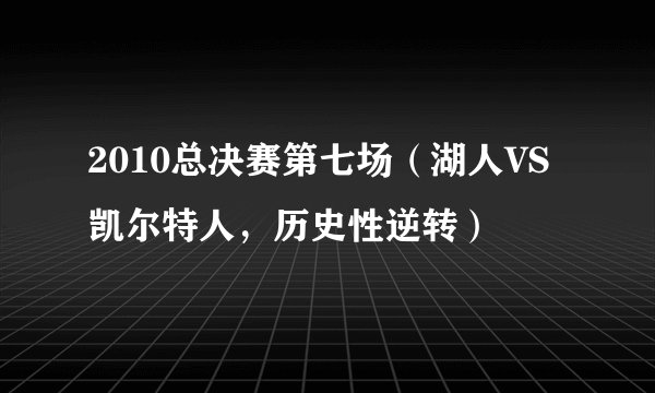 2010总决赛第七场（湖人VS凯尔特人，历史性逆转）
