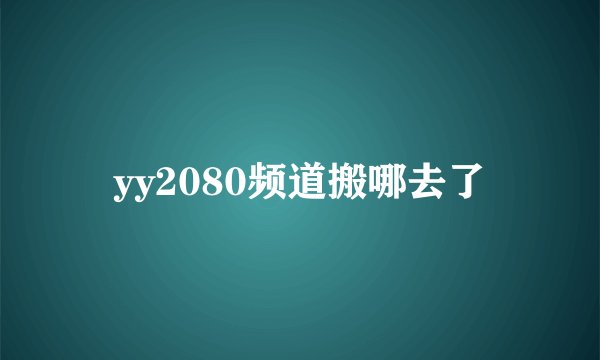 yy2080频道搬哪去了