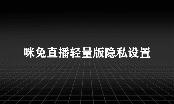 咪兔直播轻量版隐私设置