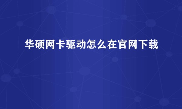 华硕网卡驱动怎么在官网下载