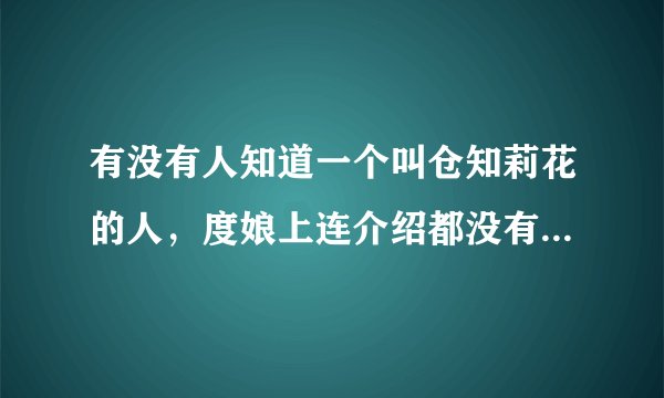 有没有人知道一个叫仓知莉花的人，度娘上连介绍都没有，可以的话发个介绍，再发两部片子的名字