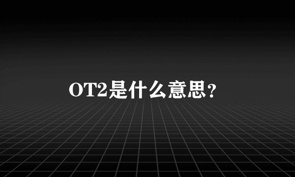 OT2是什么意思？