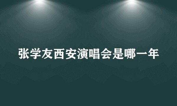 张学友西安演唱会是哪一年