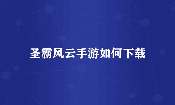 圣霸风云手游如何下载