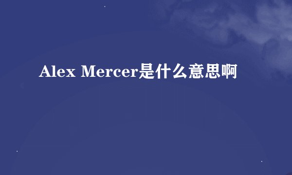 Alex Mercer是什么意思啊