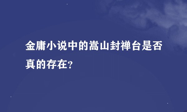 金庸小说中的嵩山封禅台是否真的存在？