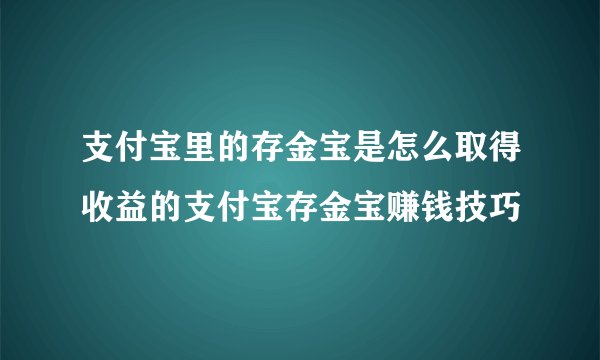 支付宝里的存金宝是怎么取得收益的支付宝存金宝赚钱技巧