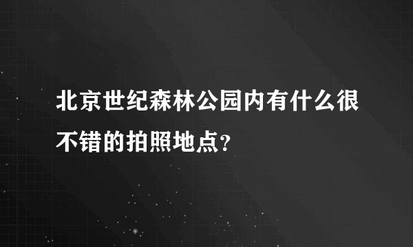 北京世纪森林公园内有什么很不错的拍照地点？