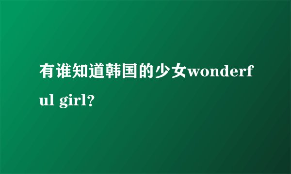 有谁知道韩国的少女wonderful girl？