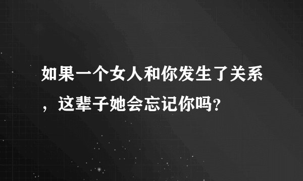 如果一个女人和你发生了关系，这辈子她会忘记你吗？