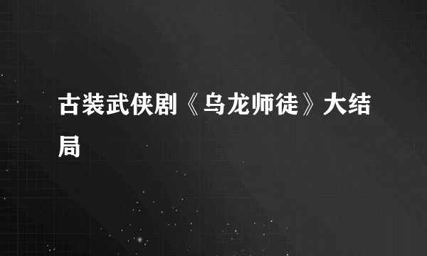 古装武侠剧《乌龙师徒》大结局