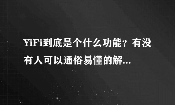 YiFi到底是个什么功能？有没有人可以通俗易懂的解释我听啊