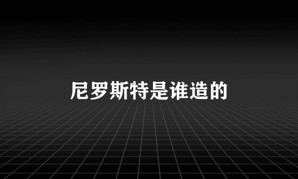 尼罗斯特是谁造的