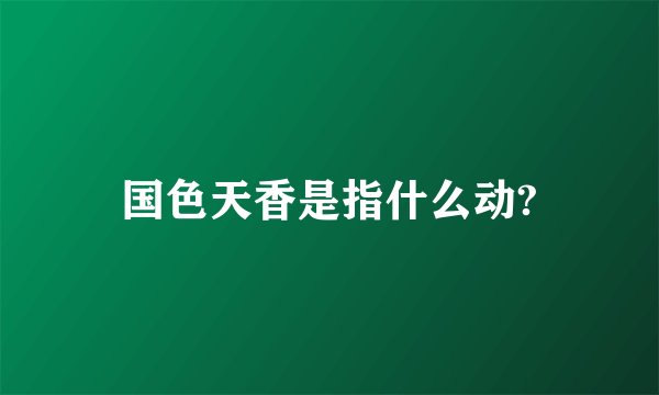 国色天香是指什么动?