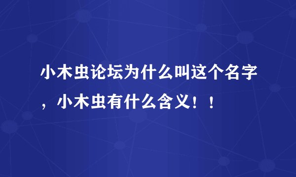 小木虫论坛为什么叫这个名字，小木虫有什么含义！！