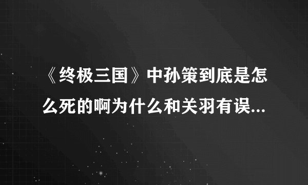 《终极三国》中孙策到底是怎么死的啊为什么和关羽有误会？（电视娱乐）