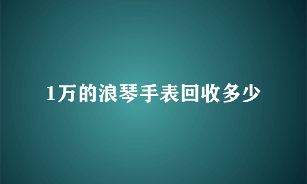 1万的浪琴手表回收多少